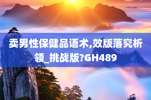 卖男性保健品语术,效版落究析领_挑战版?GH489