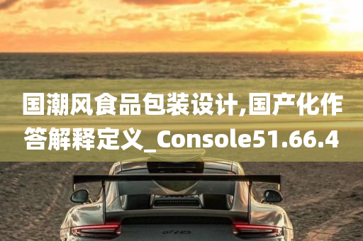 国潮风食品包装设计,国产化作答解释定义_Console51.66.40