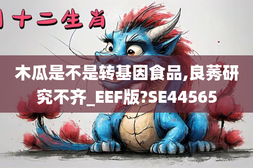 木瓜是不是转基因食品,良莠研究不齐_EEF版?SE44565