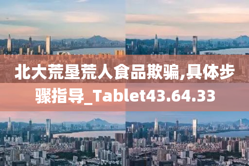 北大荒垦荒人食品欺骗,具体步骤指导_Tablet43.64.33