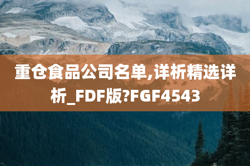 重仓食品公司名单,详析精选详析_FDF版?FGF4543