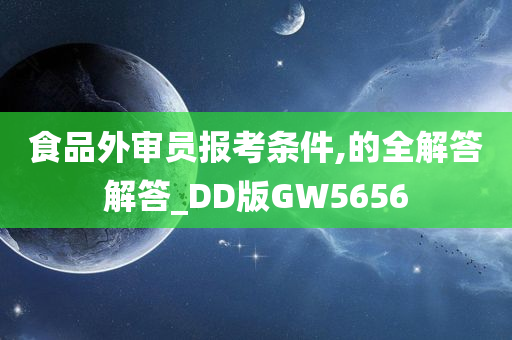 食品外审员报考条件,的全解答解答_DD版GW5656