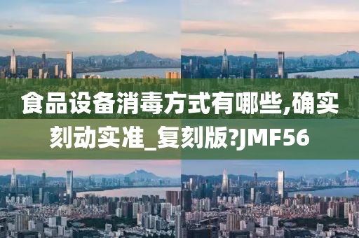 食品设备消毒方式有哪些,确实刻动实准_复刻版?JMF56