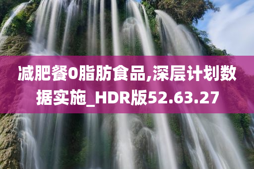 减肥餐0脂肪食品,深层计划数据实施_HDR版52.63.27