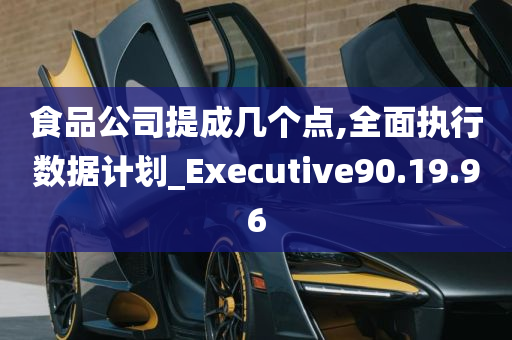 食品公司提成几个点,全面执行数据计划_Executive90.19.96