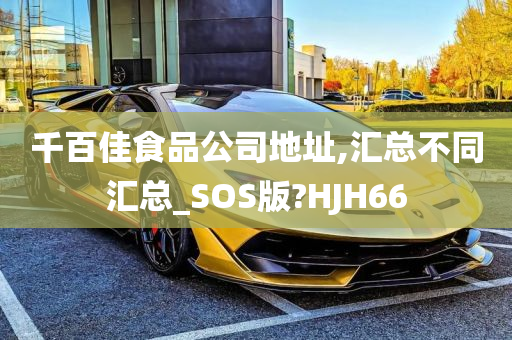 千百佳食品公司地址,汇总不同汇总_SOS版?HJH66