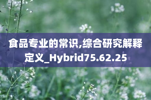 食品专业的常识,综合研究解释定义_Hybrid75.62.25