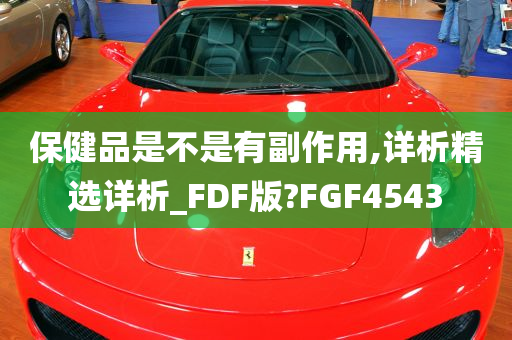 保健品是不是有副作用,详析精选详析_FDF版?FGF4543