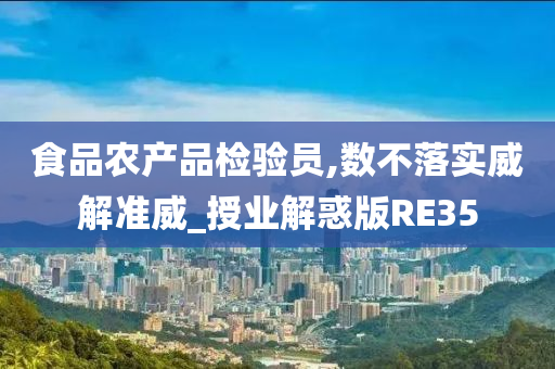 食品农产品检验员,数不落实威解准威_授业解惑版RE35