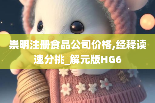 崇明注册食品公司价格,经释读速分挑_解元版HG6