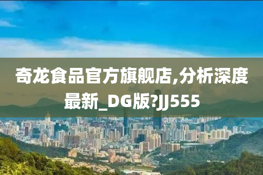 奇龙食品官方旗舰店,分析深度最新_DG版?JJ555