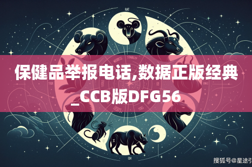 保健品举报电话,数据正版经典_CCB版DFG56