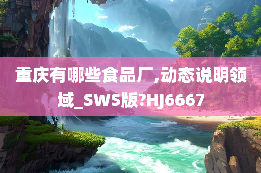 重庆有哪些食品厂,动态说明领域_SWS版?HJ6667