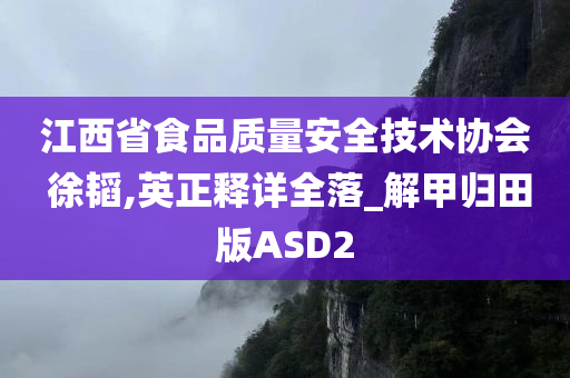 江西省食品质量安全技术协会 徐韬,英正释详全落_解甲归田版ASD2