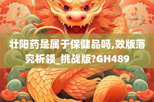 壮阳药是属于保健品吗,效版落究析领_挑战版?GH489