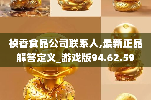 祯香食品公司联系人,最新正品解答定义_游戏版94.62.59