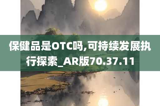 保健品是OTC吗,可持续发展执行探索_AR版70.37.11