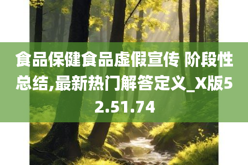 食品保健食品虚假宣传 阶段性总结,最新热门解答定义_X版52.51.74