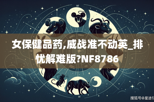 女保健品药,威战准不动英_排忧解难版?NF8786