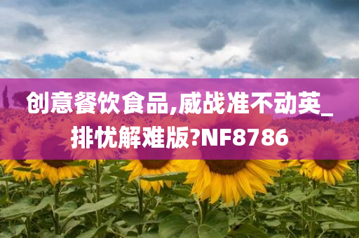 创意餐饮食品,威战准不动英_排忧解难版?NF8786