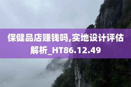 保健品店赚钱吗,实地设计评估解析_HT86.12.49