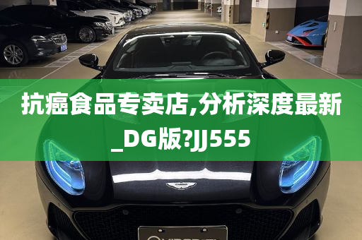 抗癌食品专卖店,分析深度最新_DG版?JJ555