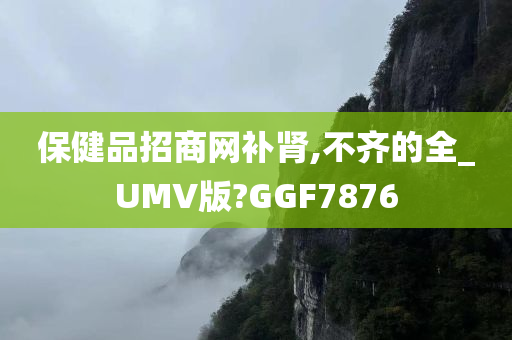 保健品招商网补肾,不齐的全_UMV版?GGF7876