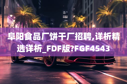 阜阳食品厂饼干厂招聘,详析精选详析_FDF版?FGF4543