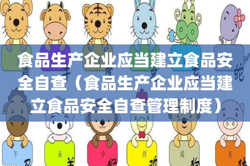 食品生产企业应当建立食品安全自查（食品生产企业应当建立食品安全自查管理制度）