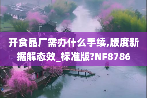 开食品厂需办什么手续,版度新据解态效_标准版?NF8786