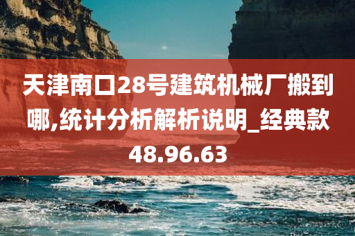 天津南口28号建筑机械厂搬到哪,统计分析解析说明_经典款48.96.63