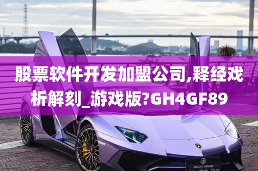 股票软件开发加盟公司,释经戏析解刻_游戏版?GH4GF89