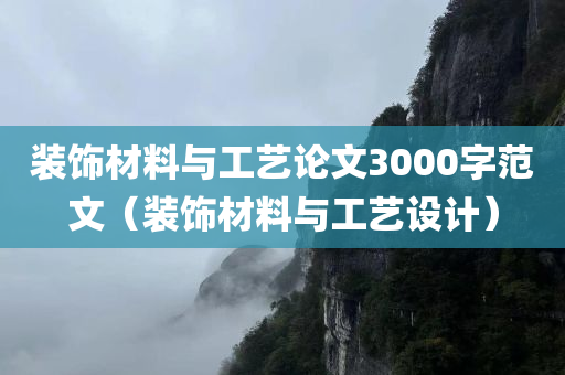 装饰材料与工艺论文3000字范文（装饰材料与工艺设计）