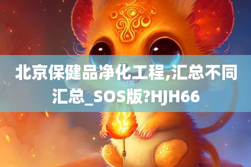 北京保健品净化工程,汇总不同汇总_SOS版?HJH66